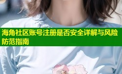 海角社区账号注册是否安全详解与风险防范指南