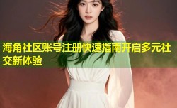 海角社区账号注册快速指南开启多元社交新体验