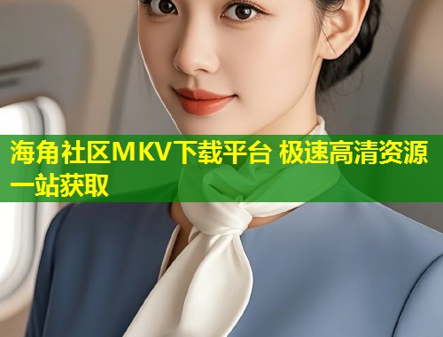 海角社区MKV下载平台 极速高清资源一站获取  第1张
