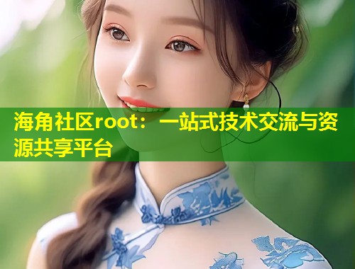 海角社区root：一站式技术交流与资源共享平台  第1张