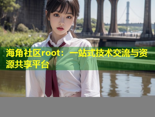 海角社区root：一站式技术交流与资源共享平台  第2张