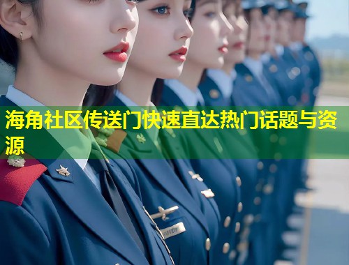 海角社区传送门快速直达热门话题与资源  第1张