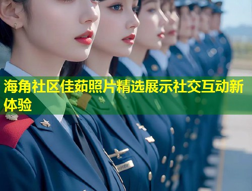 海角社区佳茹照片精选展示社交互动新体验  第1张
