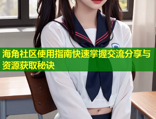 海角社区使用指南快速掌握交流分享与资源获取秘诀  第1张