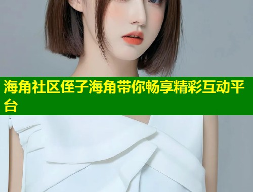海角社区侄子海角带你畅享精彩互动平台  第1张