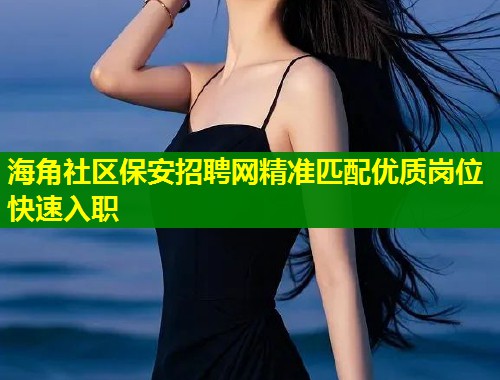 海角社区保安招聘网精准匹配优质岗位快速入职  第1张