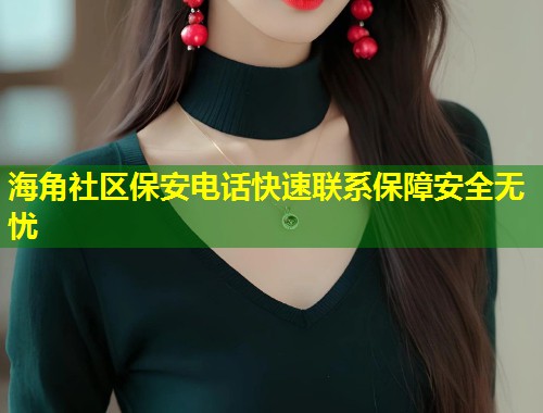 海角社区保安电话快速联系保障安全无忧  第1张
