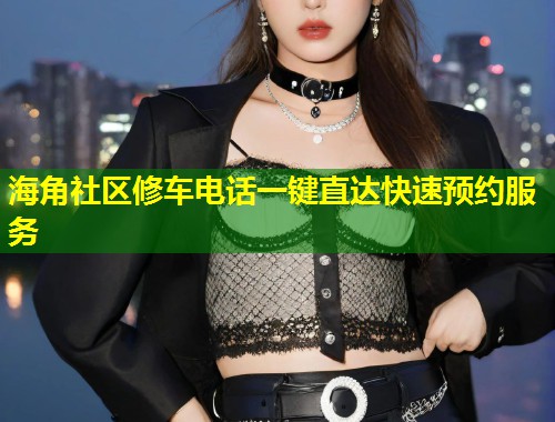 海角社区修车电话一键直达快速预约服务  第1张