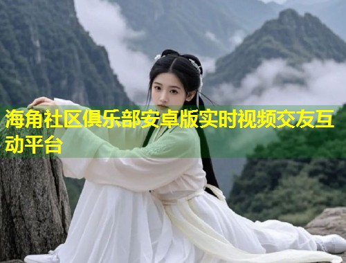 海角社区俱乐部安卓版实时视频交友互动平台  第1张