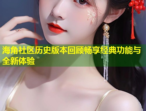 海角社区历史版本回顾畅享经典功能与全新体验  第1张