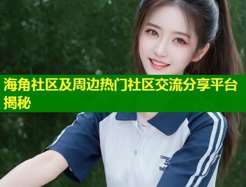 海角社区及周边热门社区交流分享平台揭秘  第1张