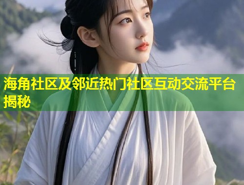 海角社区及邻近热门社区互动交流平台揭秘  第1张