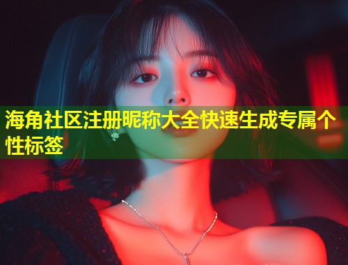 海角社区注册昵称大全快速生成专属个性标签  第1张