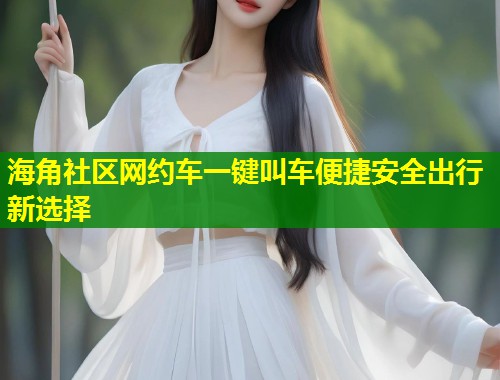 海角社区网约车一键叫车便捷安全出行新选择  第2张