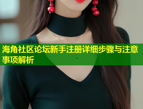 海角社区论坛新手注册详细步骤与注意事项解析  第1张