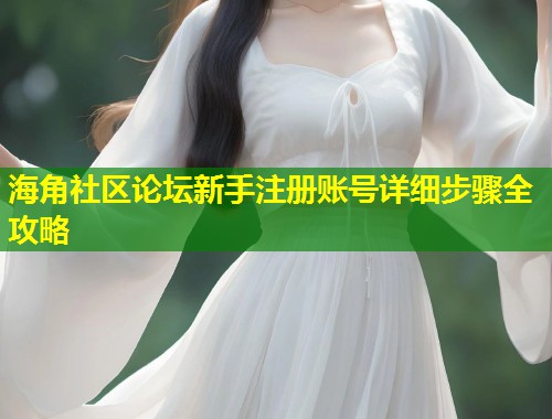 海角社区论坛新手注册账号详细步骤全攻略  第1张