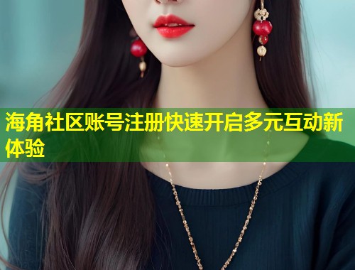 海角社区账号注册快速开启多元互动新体验  第1张
