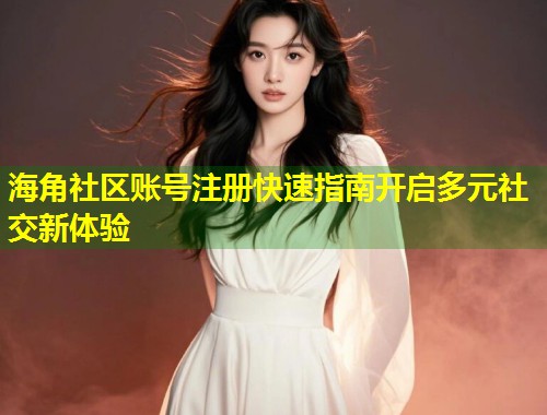 海角社区账号注册快速指南开启多元社交新体验  第1张