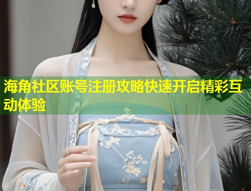 海角社区账号注册攻略快速开启精彩互动体验  第1张