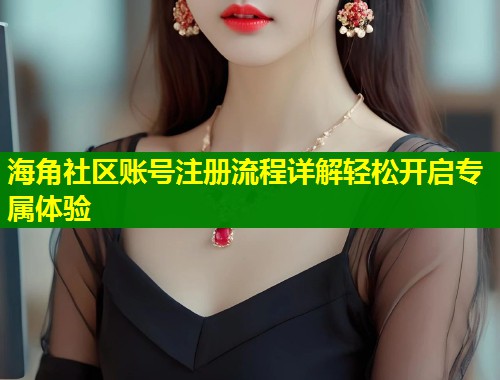 海角社区账号注册流程详解轻松开启专属体验  第1张