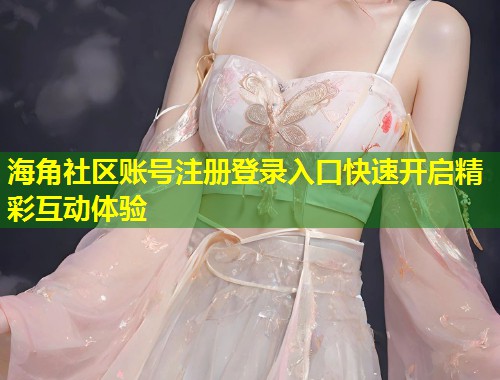 海角社区账号注册登录入口快速开启精彩互动体验  第1张