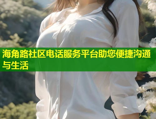 海角路社区电话服务平台助您便捷沟通与生活  第1张