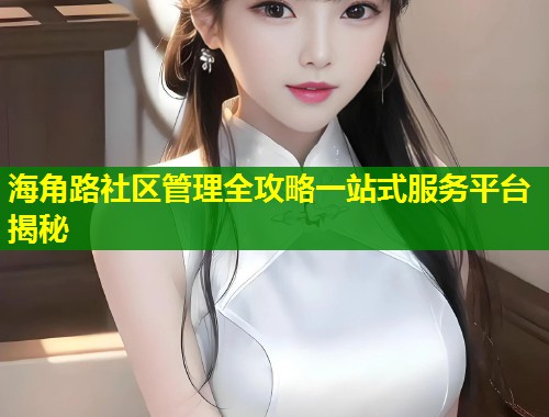 海角路社区管理全攻略一站式服务平台揭秘  第1张