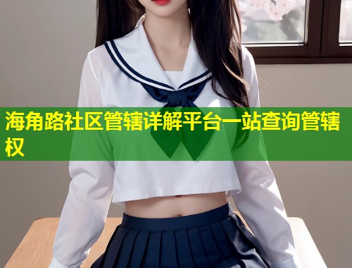 海角路社区管辖详解平台一站查询管辖权  第1张