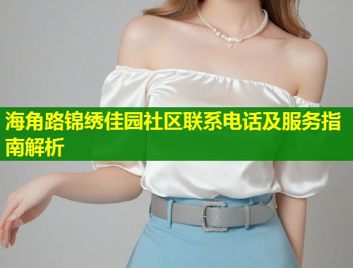 海角路锦绣佳园社区联系电话及服务指南解析  第1张