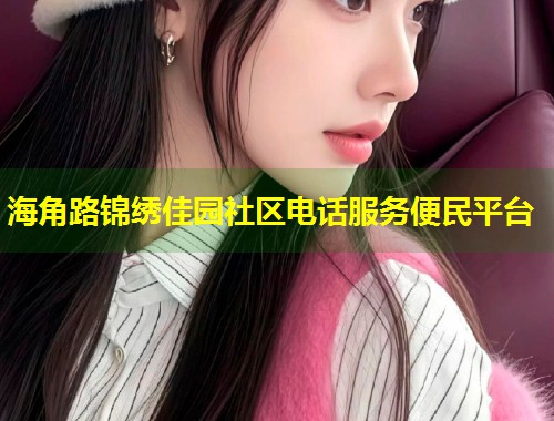 海角路锦绣佳园社区电话服务便民平台  第1张