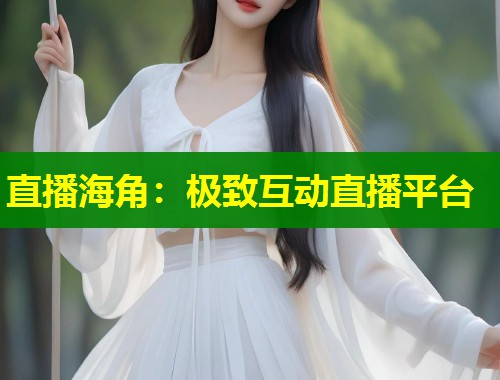 直播海角：极致互动直播平台  第2张